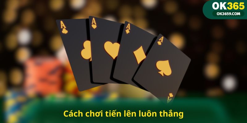 Cách chơi tiến lên luôn thắng